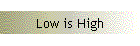 Low is High